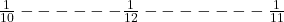\frac{1}{10} ------ \frac{1}{12} ------- \frac{1}{11} 