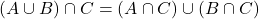  (A \cup B) \cap C = (A \cap C) \cup (B \cap C) 
