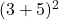  (3 + 5)^2 