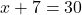 x + 7 = 30