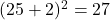  (25 + 2)^2 = 27 