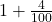 1 + \frac{4}{100}
