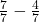  \frac{7}{7} - \frac{4}{7} 