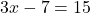  3x - 7 = 15 