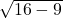 \sqrt{16 - 9}