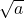  \sqrt{a} 