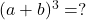  (a + b)^3 = ? 