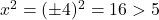  x^2 = (\pm 4)^2 = 16 > 5 