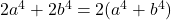  2a^4 + 2b^4 = 2(a^4 + b^4) 