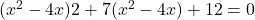  (x^2 - 4x) 2 + 7 (x^2 - 4 x) + 12 = 0