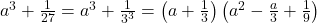  a^3+\frac1{27}= a^3+\frac1{3^3} = \left(a + \frac13\right)\left(a^2-\frac a3 + \frac19\right) 