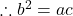 \therefore  b^2 = ac  