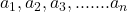  a_1 , a_2 , a_3 , ....... a_n 