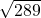  \sqrt{289} 