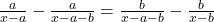  \frac{a}{x - a} - \frac{a }{x - a - b}  =  \frac{b}{x - a - b} -  \frac{b}{x - b} 