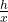 \frac{h}{x}
