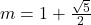  m = 1 + \frac{\sqrt{5}}{2} 