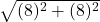  \sqrt{(8)^2 + (8)^2} 