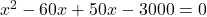   x^2-60x+50x-3000=0