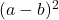  (a - b)^2 