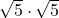  \sqrt{5} \cdot \sqrt{5} 