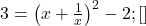  3 = \left( x + \frac{1}{x} \right)^2 - 2; [প্রাপ্ত মান অনুযায়ী] 