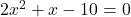 2x^2 + x - 10 = 0