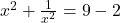  x^2 + \frac{1}{x^2} = 9 - 2 