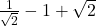  \frac1{\sqrt2}-1+\sqrt2 