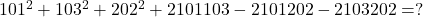 101^2 + 103^2 + 202^2 + 2 &times; 101 &times; 103 - 2 &times; 101 &times; 202 - 2 &times; 103 &times; 202 = ? 