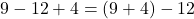  9 - 12 + 4 = (9 + 4) - 12 
