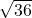   \sqrt{36} 
