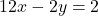 12x - 2y = 2