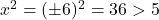  x^2 = (\pm 6)^2 = 36 > 5 