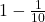 1 - \frac1{10} 