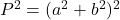  P^2 = (a^2 + b^2)^2 