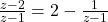  \frac{z - 2}{z - 1} = 2 -  \frac{1}{z - 1} 
