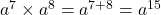  a^7 \times a^8 = a^{7 + 8} = a^{15} 