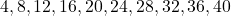  4, 8, 12, 16, 20, 24, 28, 32, 36, 40 