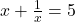  x + \frac{1}{x} = 5 