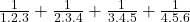 \frac{1}{1.2.3} + \frac{1}{2.3.4} + \frac{1}{3.4.5} + \frac{1}{4.5.6} 