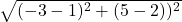  \sqrt{(- 3 - 1)^2+(5- 2))^2} 