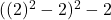  ((2)^2 - 2)^2 - 2 