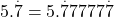  5.\overset.7 = 5.\overset.77777\overset.7 