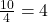 \frac{10}{4} = 4