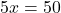 5x = 50 