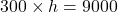 300 \times h = 9000