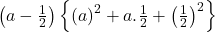  \left(a-\frac12\right)\left\{\left(a\right)^2+a.\frac12+\left(\frac12\right)^2\right\} 