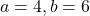 a = 4, b = 6 