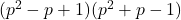  (p^2-p+1)(p^2+p-1) 